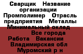 Сварщик › Название организации ­ Промполимер › Отрасль предприятия ­ Металлы › Минимальный оклад ­ 30 000 - Все города Работа » Вакансии   . Владимирская обл.,Муромский р-н